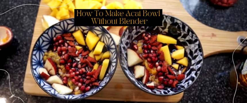 How To Make Acai Bowl Without Blender